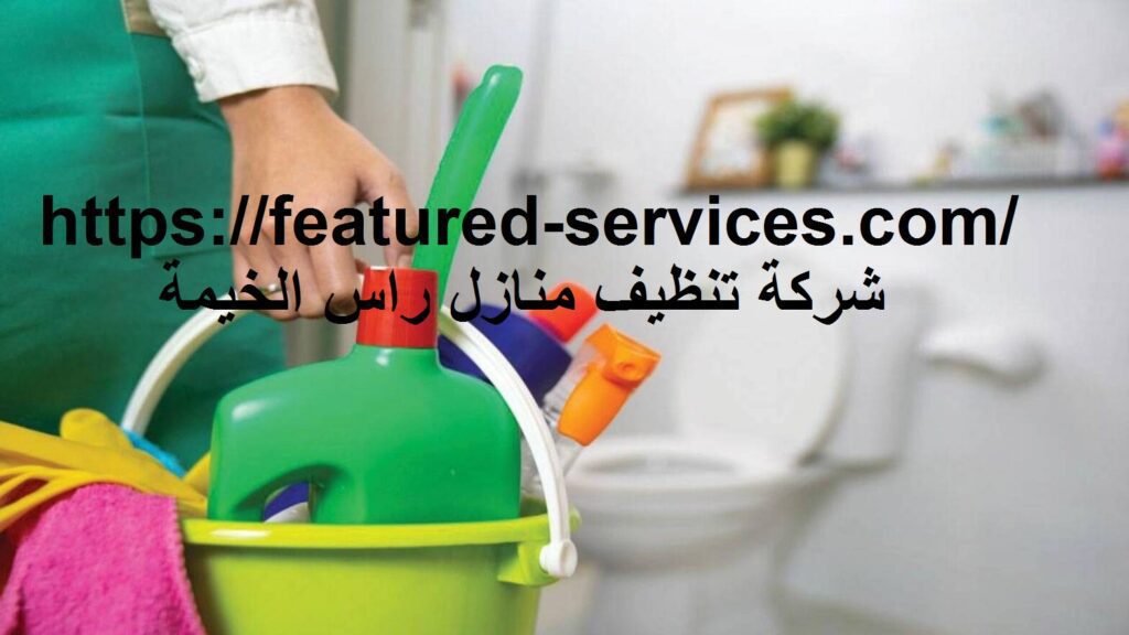 شركة تنظيف منازل راس الخيمة |0543199527| تعقيم وتطهير