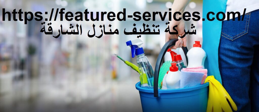 شركة تنظيف منازل الشارقة |0543199527| تعقيم وتطهير